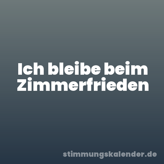 Ich bleibe beim Zimmerfrieden