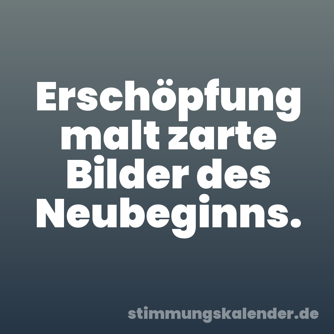 Erschöpfung malt zarte Bilder des Neubeginns.