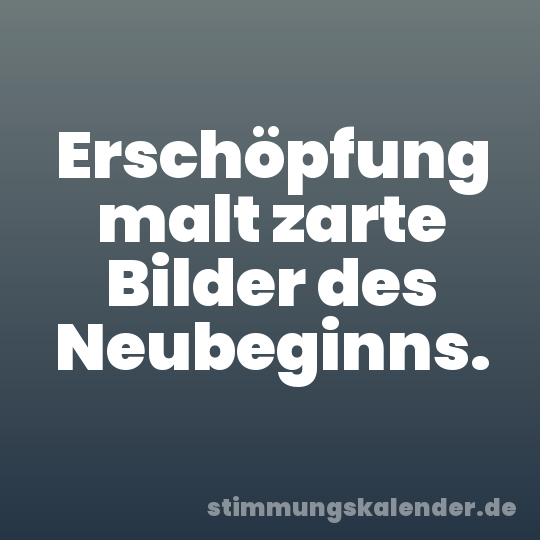 Erschöpfung malt zarte Bilder des Neubeginns.