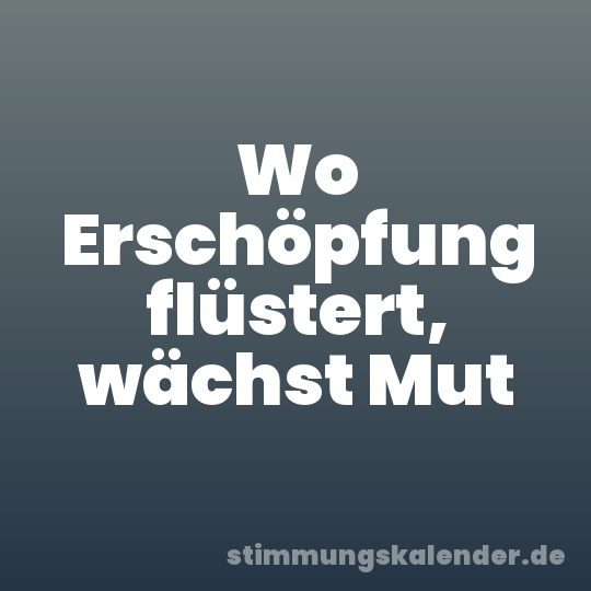 Wo Erschöpfung flüstert, wächst Mut