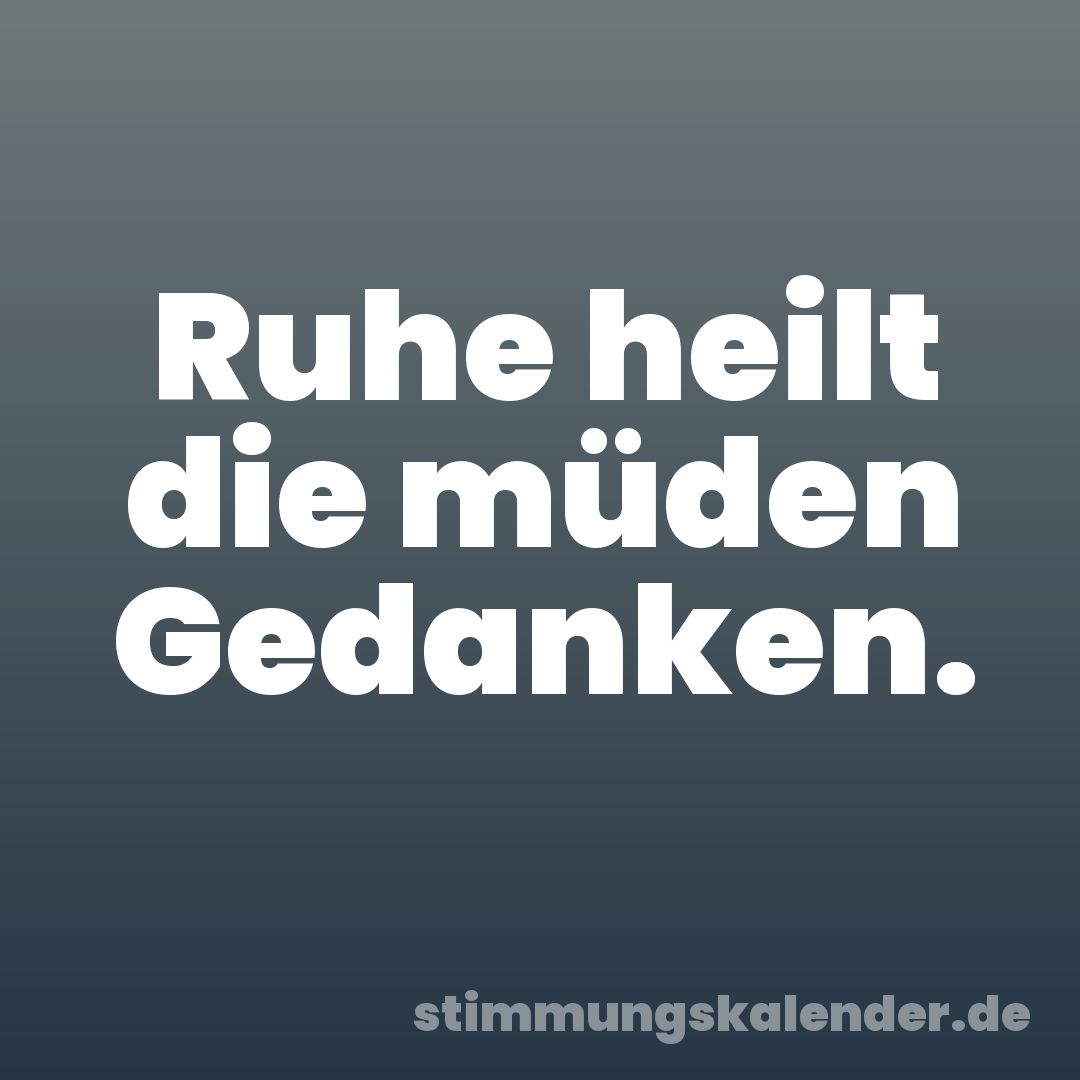 Ruhe heilt die müden Gedanken.
