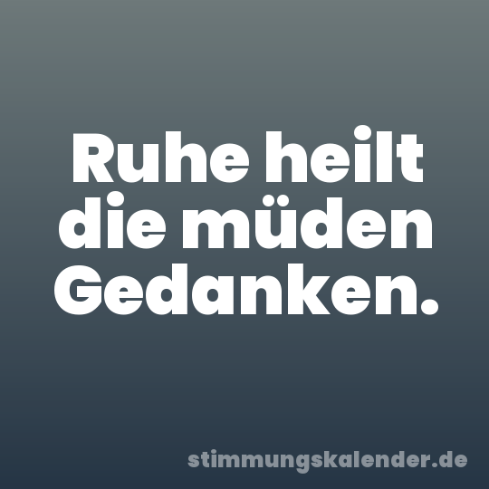 Ruhe heilt die müden Gedanken.