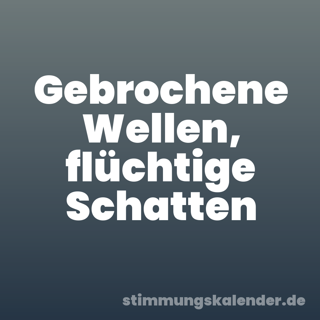 Gebrochene Wellen, flüchtige Schatten