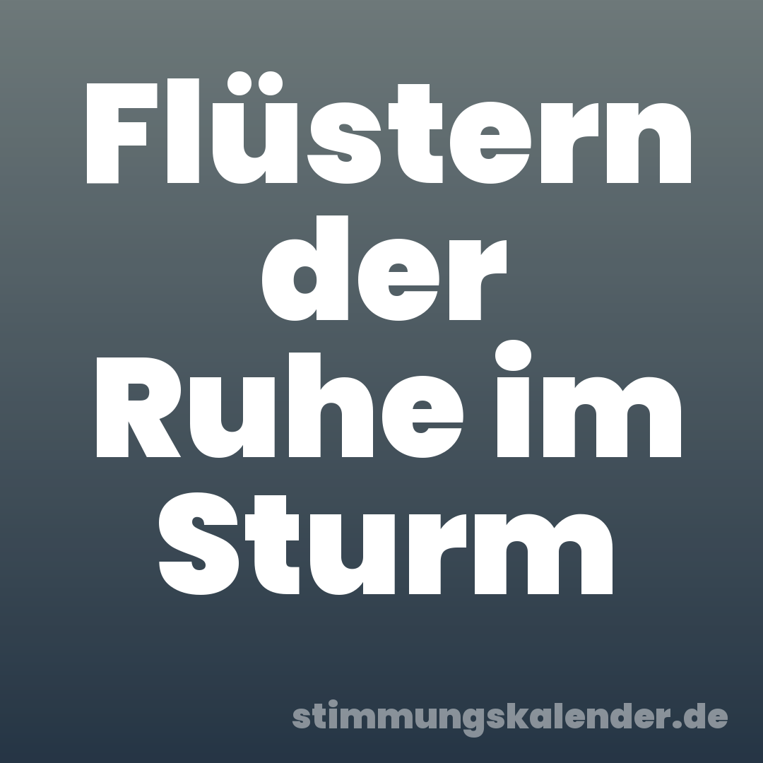 Flüstern der Ruhe im Sturm