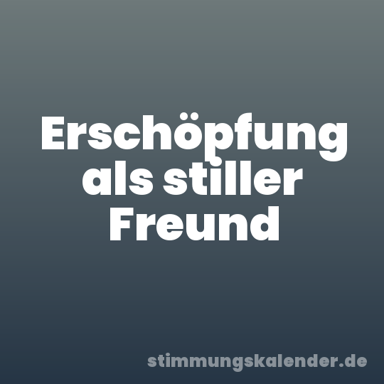 Erschöpfung als stiller Freund