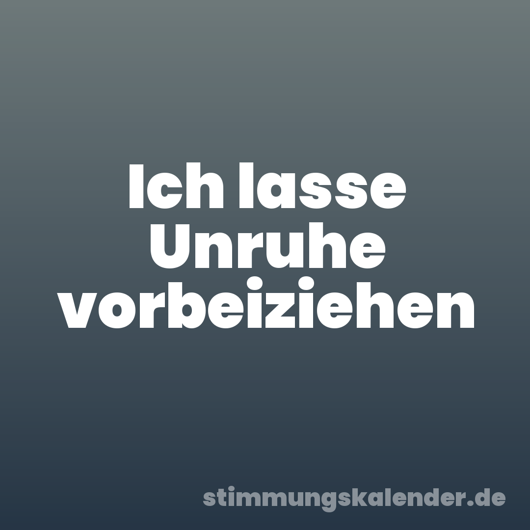 Ich lasse Unruhe vorbeiziehen