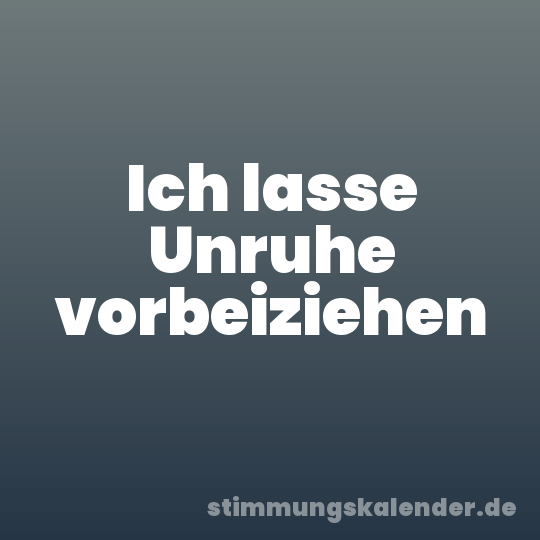 Ich lasse Unruhe vorbeiziehen