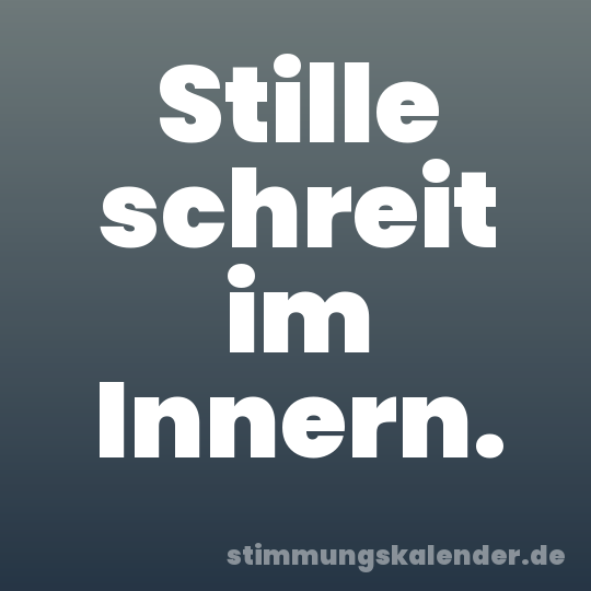 Stille schreit im Innern.
