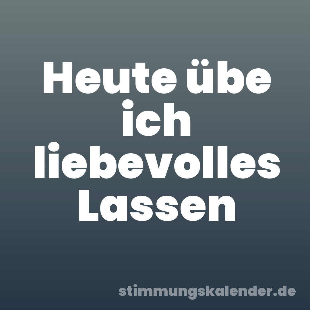 Heute übe ich liebevolles Lassen