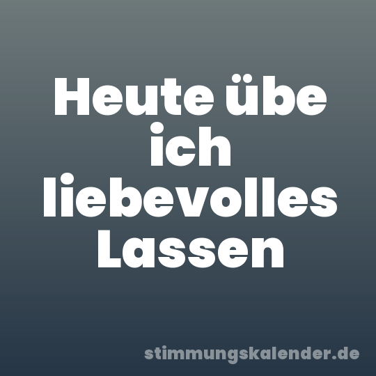 Heute übe ich liebevolles Lassen