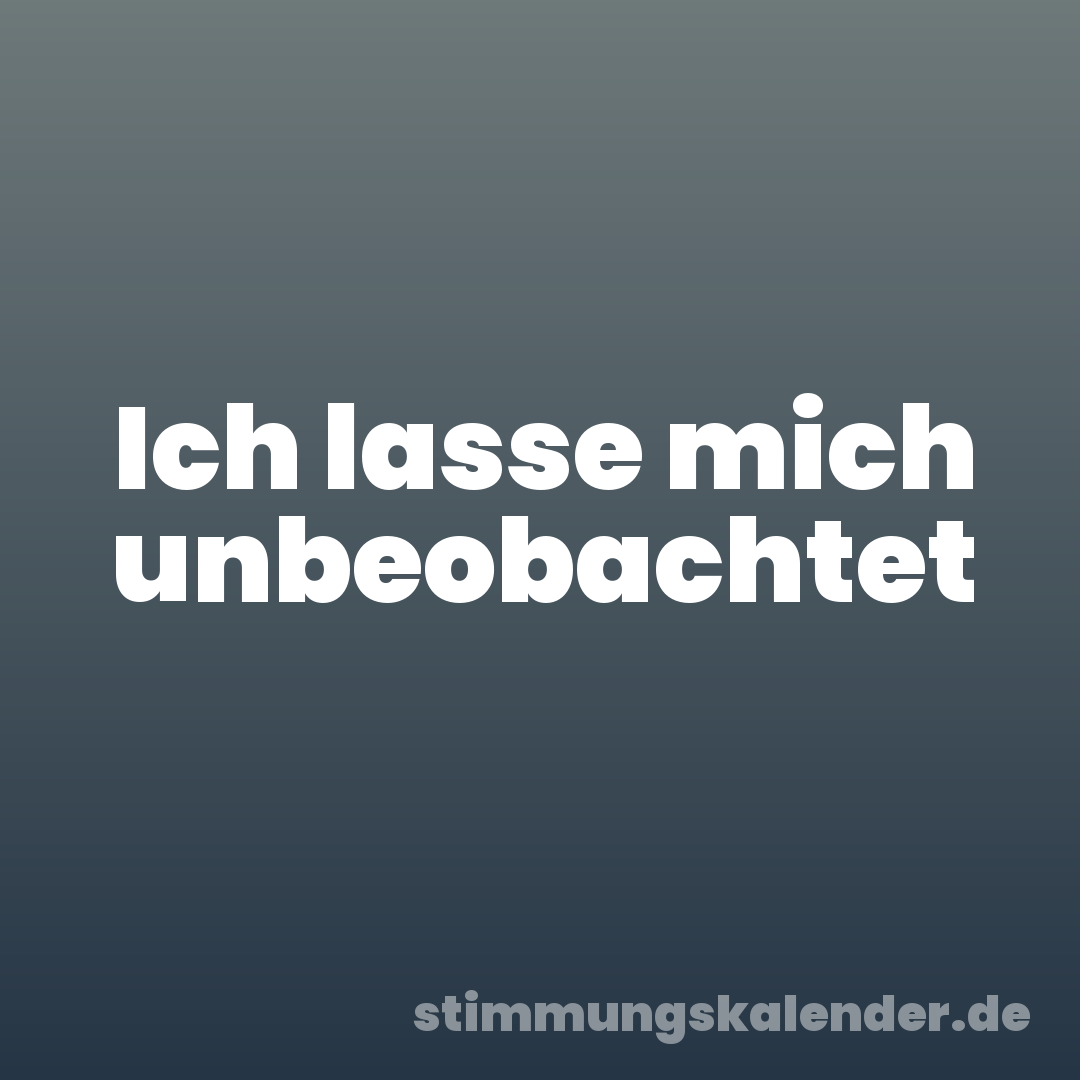Ich lasse mich unbeobachtet