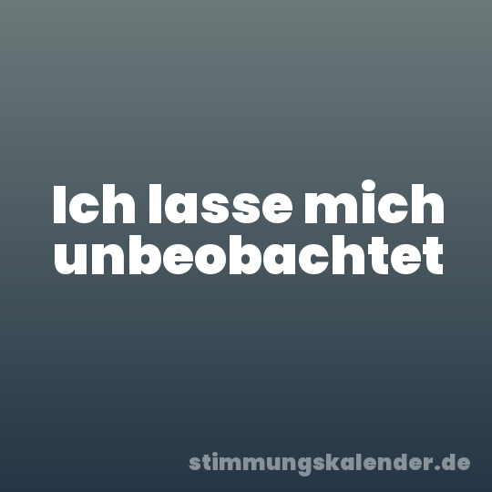 Ich lasse mich unbeobachtet
