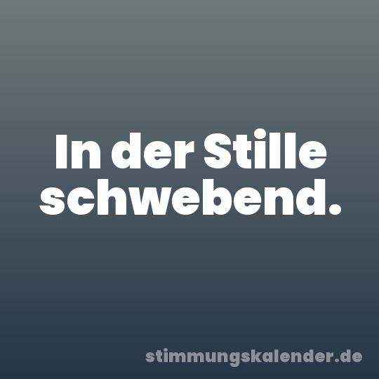 In der Stille schwebend.