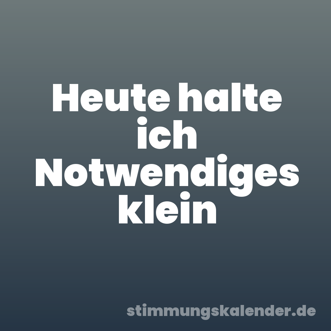 Heute halte ich Notwendiges klein