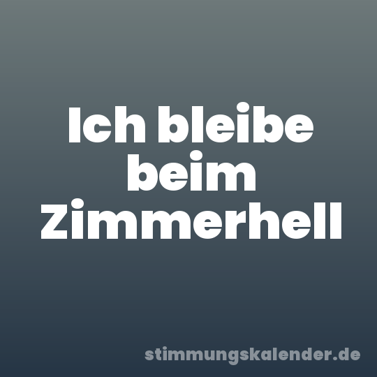 Ich bleibe beim Zimmerhell