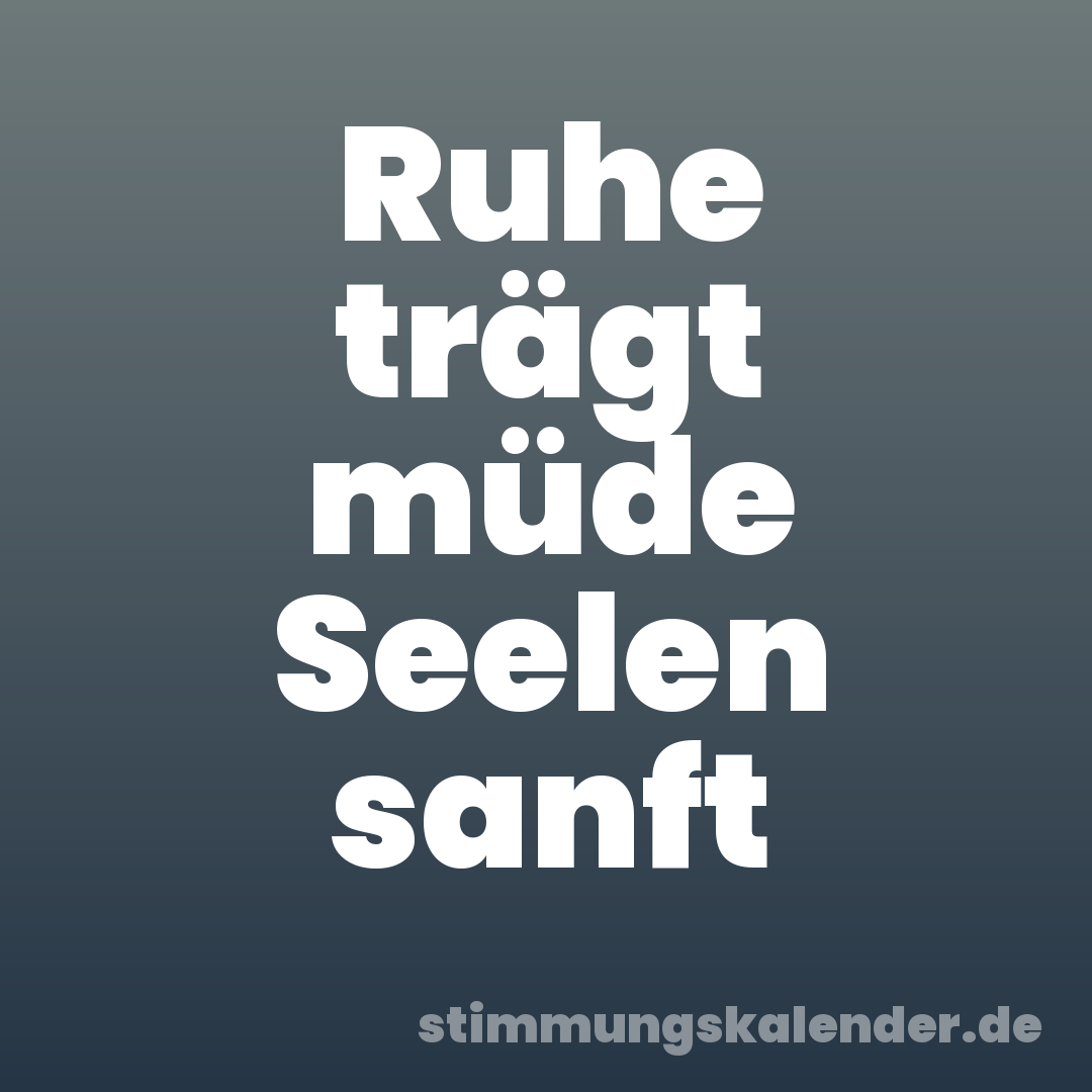 Ruhe trägt müde Seelen sanft