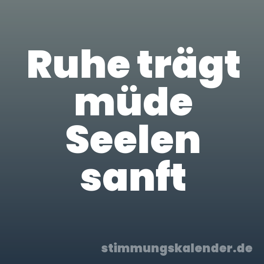 Ruhe trägt müde Seelen sanft
