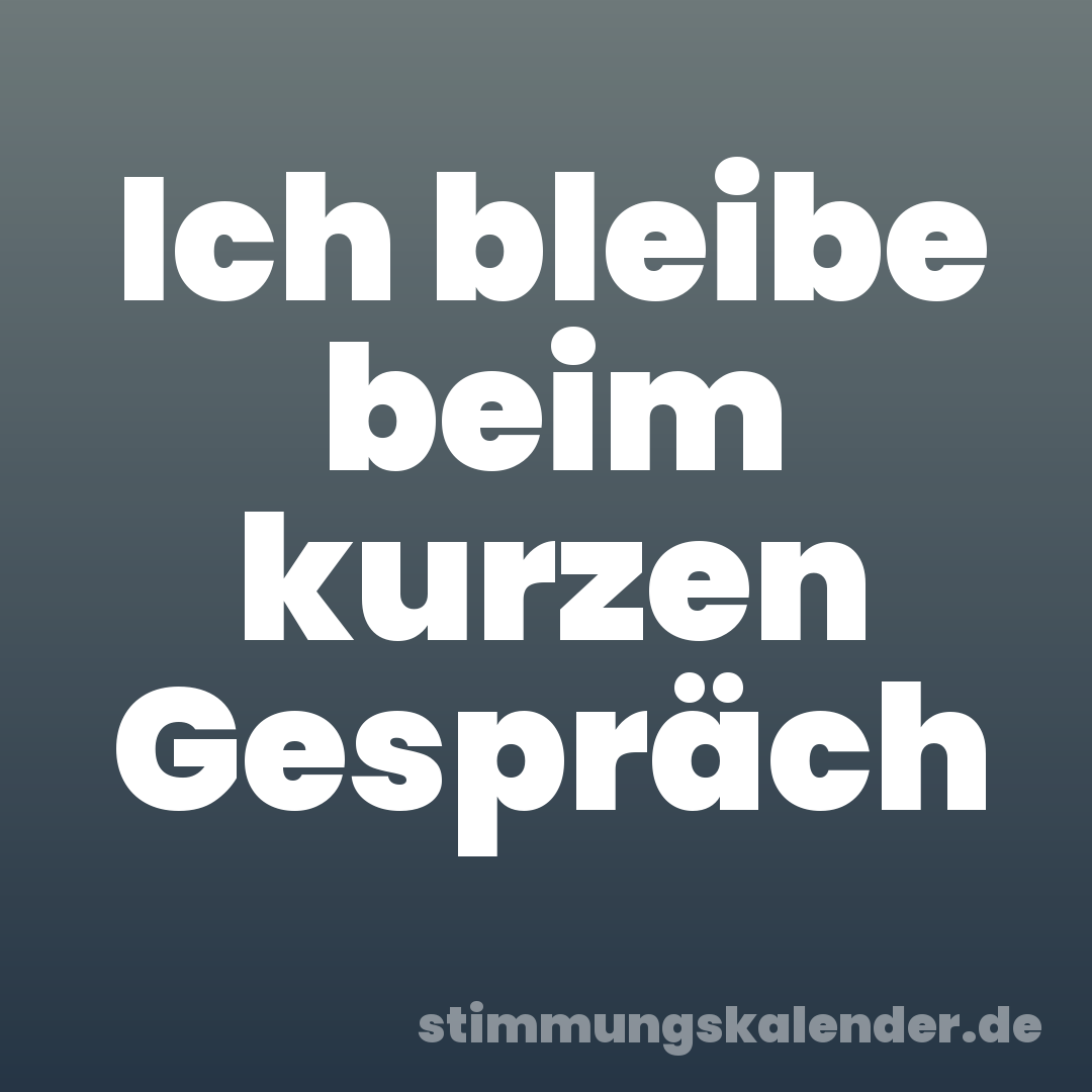 Ich bleibe beim kurzen Gespräch