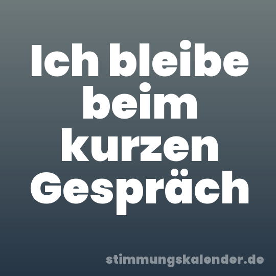 Ich bleibe beim kurzen Gespräch