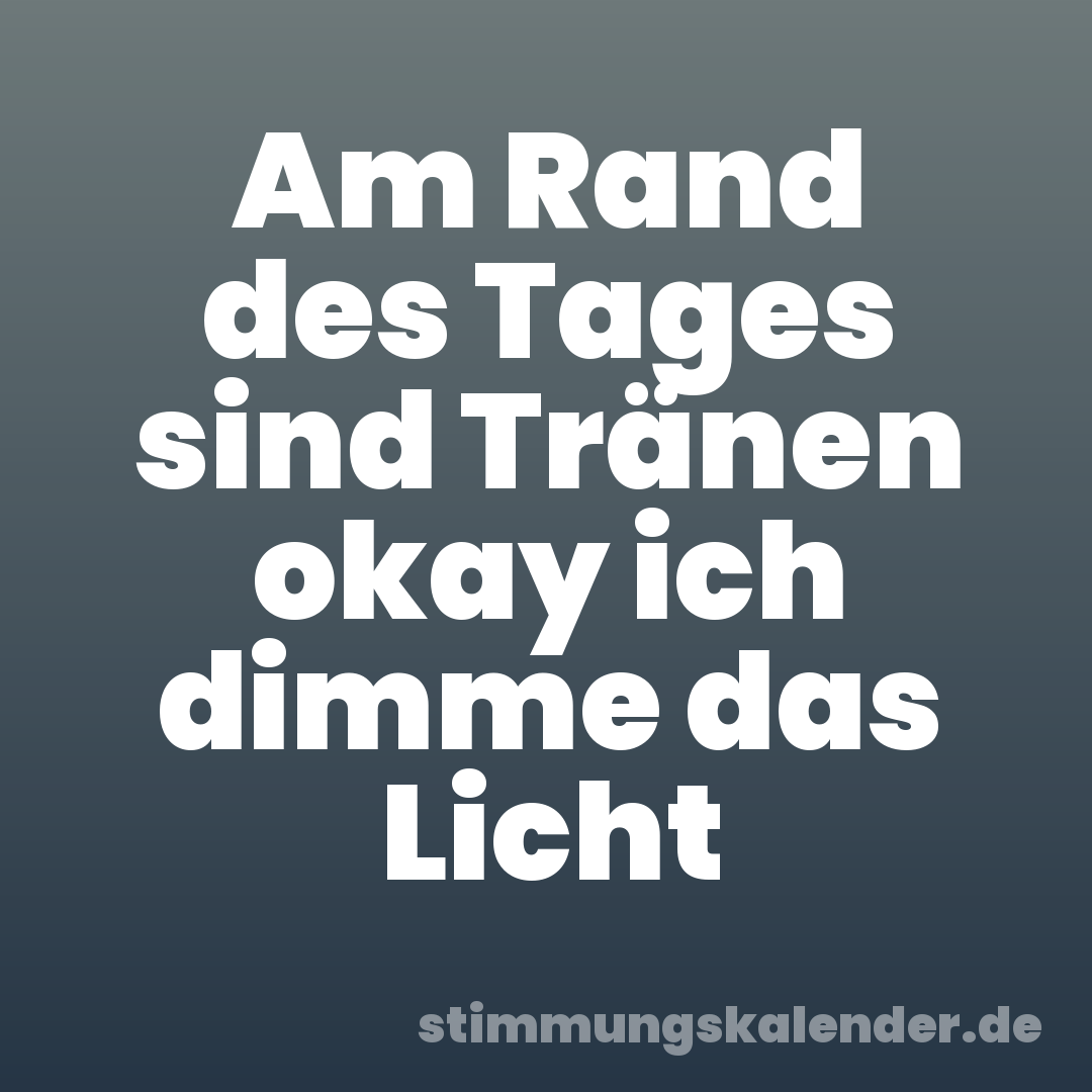 Am Rand des Tages sind Tränen okay ich dimme das Licht