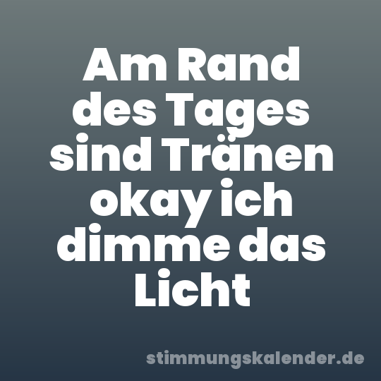 Am Rand des Tages sind Tränen okay ich dimme das Licht