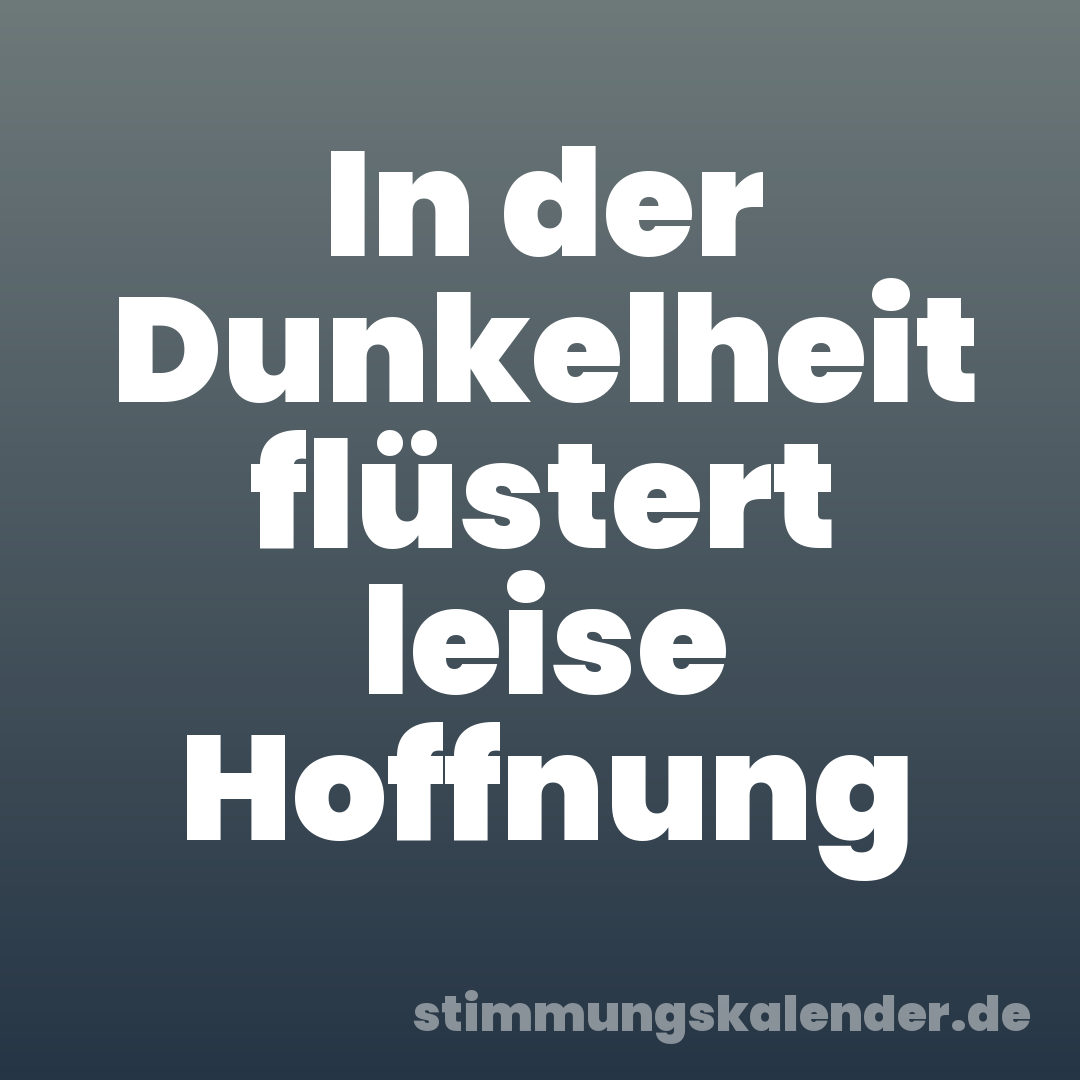 In der Dunkelheit flüstert leise Hoffnung