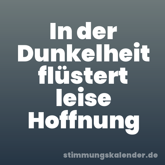 In der Dunkelheit flüstert leise Hoffnung