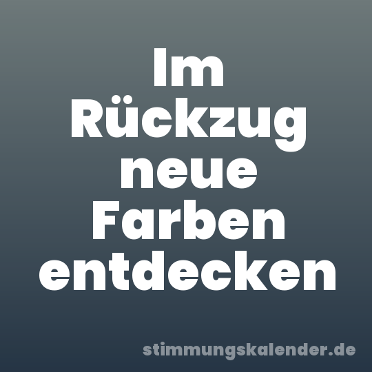Im Rückzug neue Farben entdecken