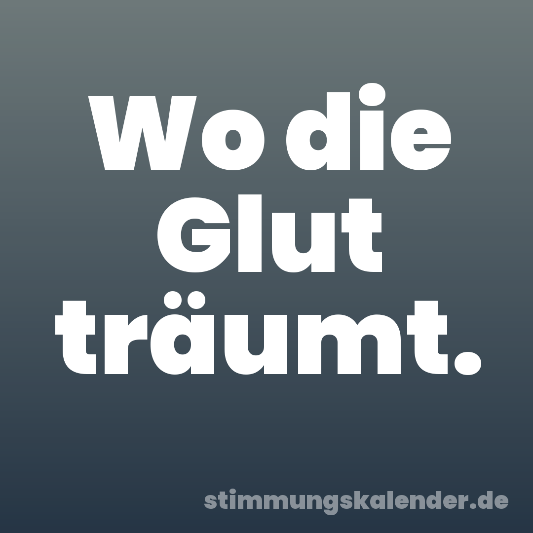 Wo die Glut träumt.