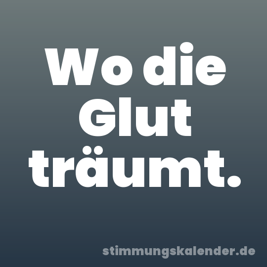 Wo die Glut träumt.