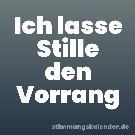 Ich lasse Stille den Vorrang