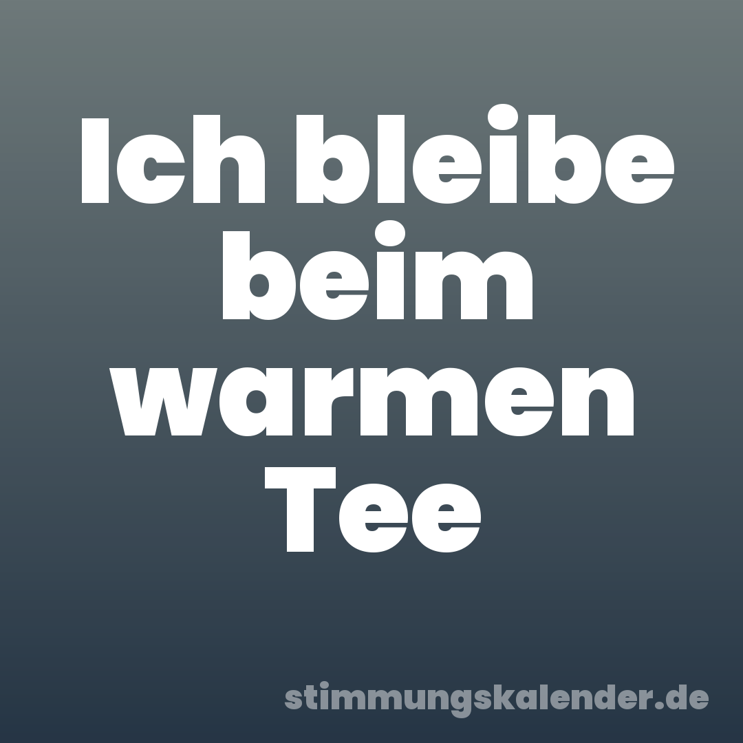 Ich bleibe beim warmen Tee