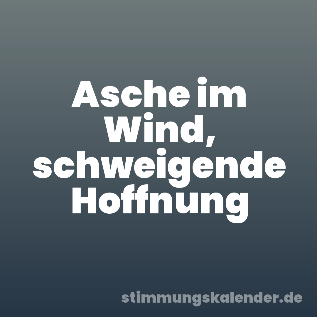 Asche im Wind, schweigende Hoffnung