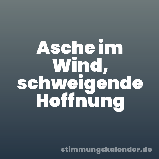 Asche im Wind, schweigende Hoffnung