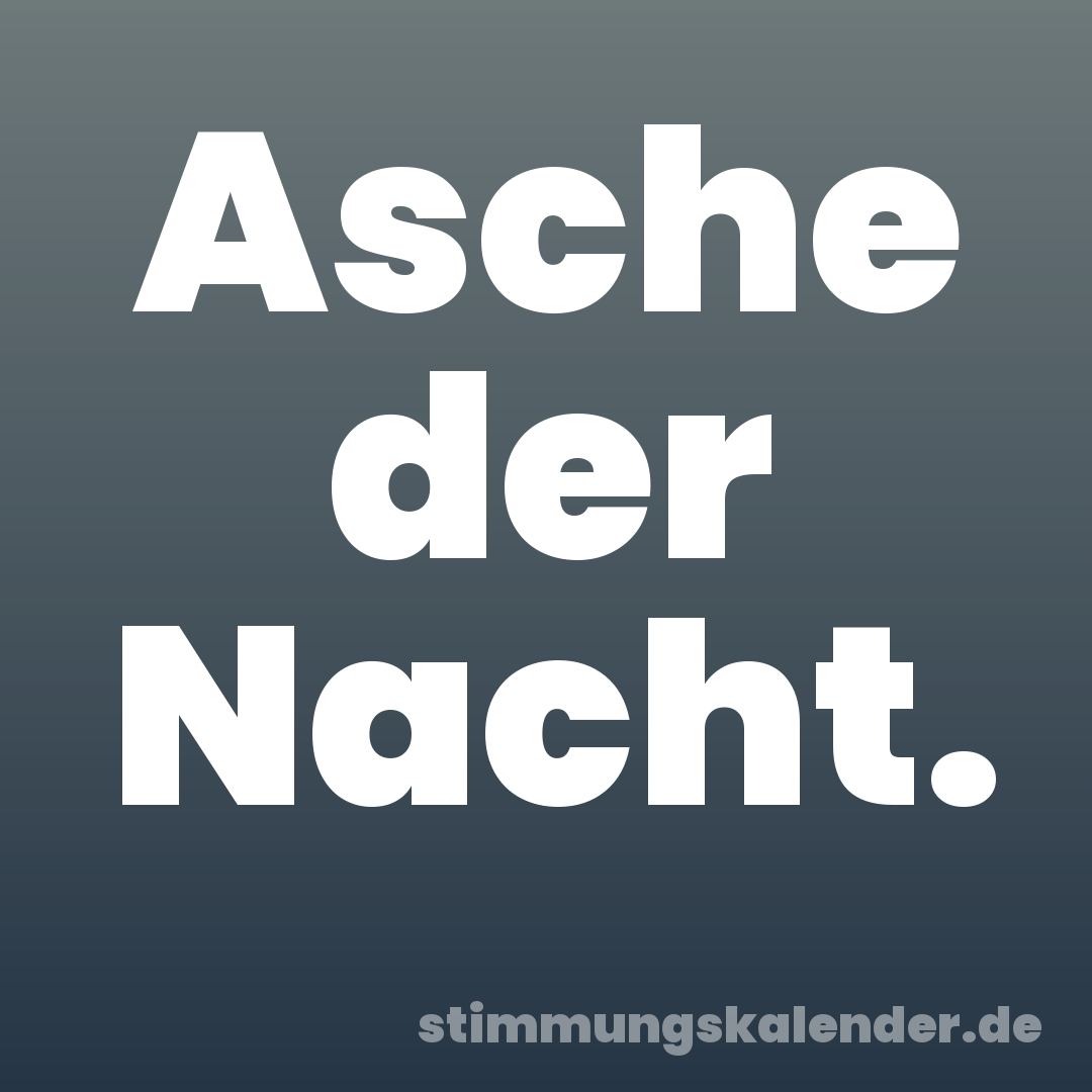 Asche der Nacht.