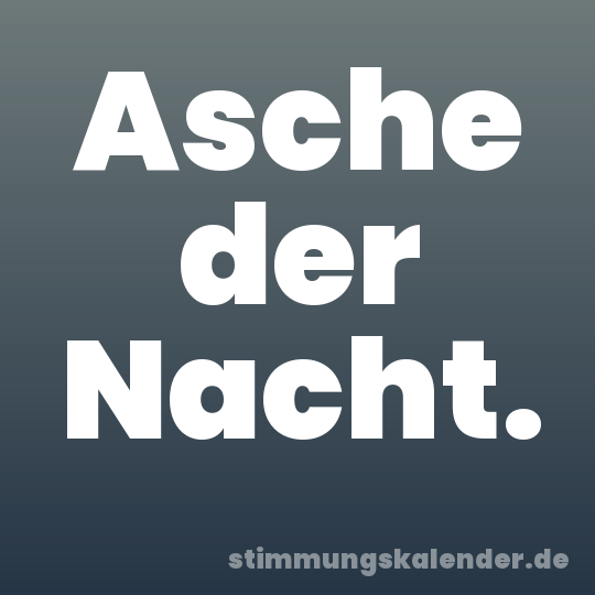 Asche der Nacht.