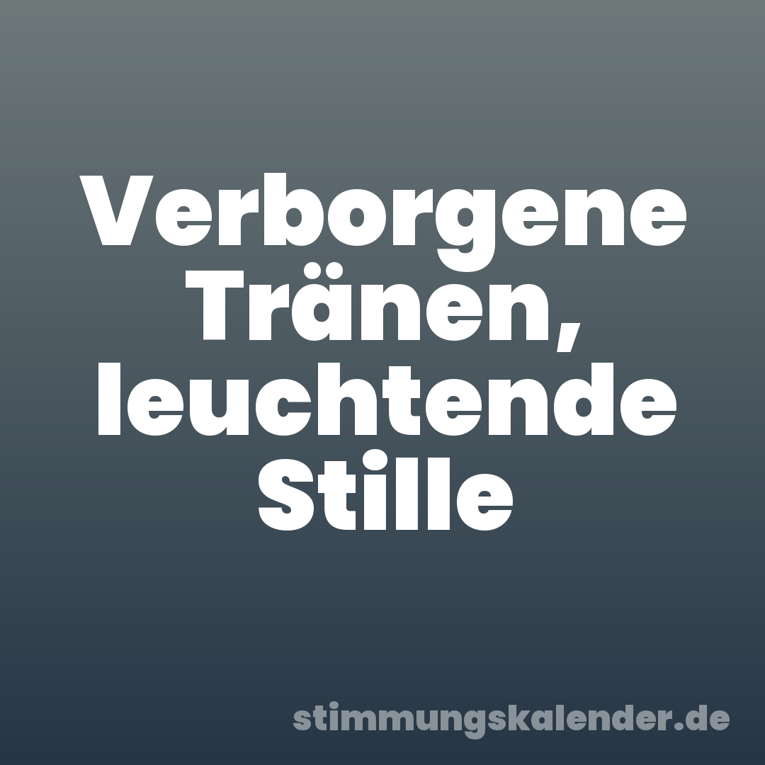 Verborgene Tränen, leuchtende Stille