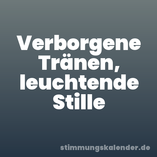 Verborgene Tränen, leuchtende Stille