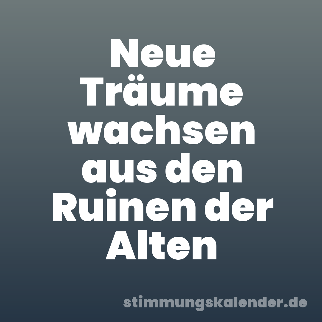 Neue Träume wachsen aus den Ruinen der Alten