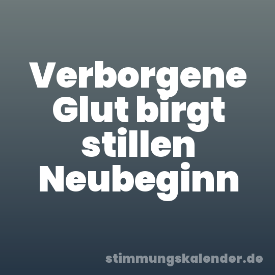 Verborgene Glut birgt stillen Neubeginn