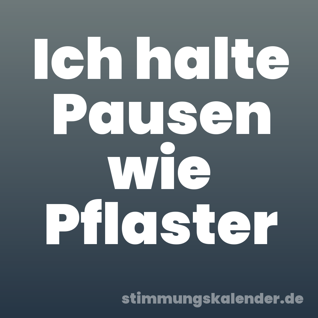 Ich halte Pausen wie Pflaster
