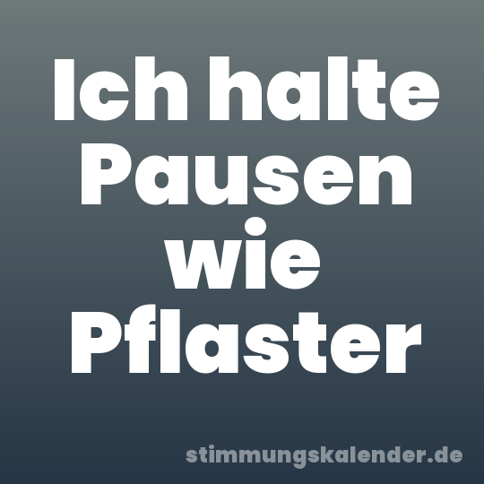 Ich halte Pausen wie Pflaster