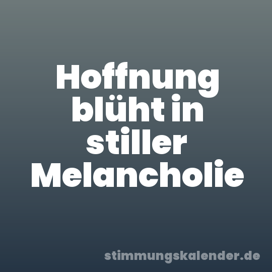Hoffnung blüht in stiller Melancholie