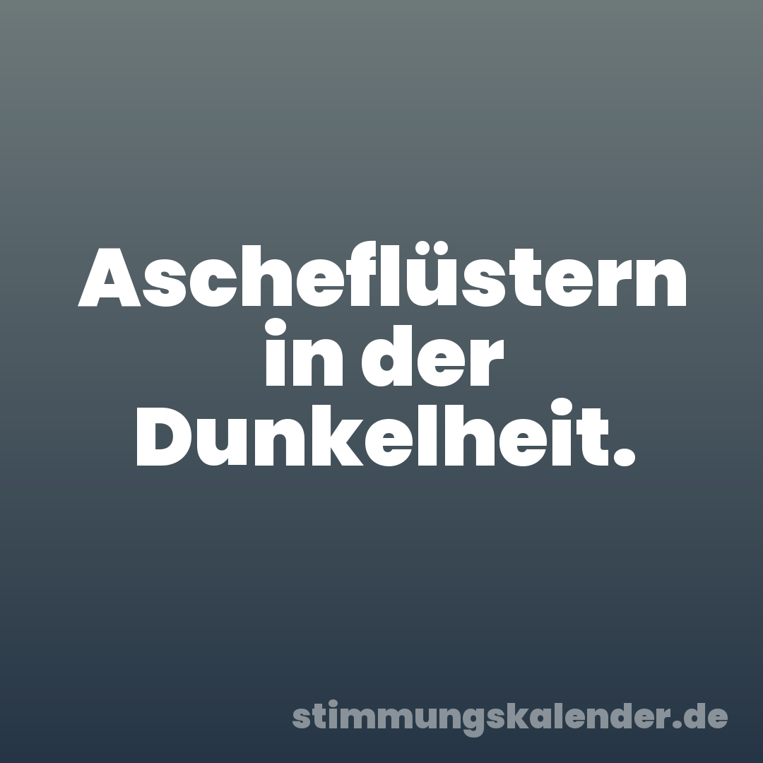 Ascheflüstern in der Dunkelheit.