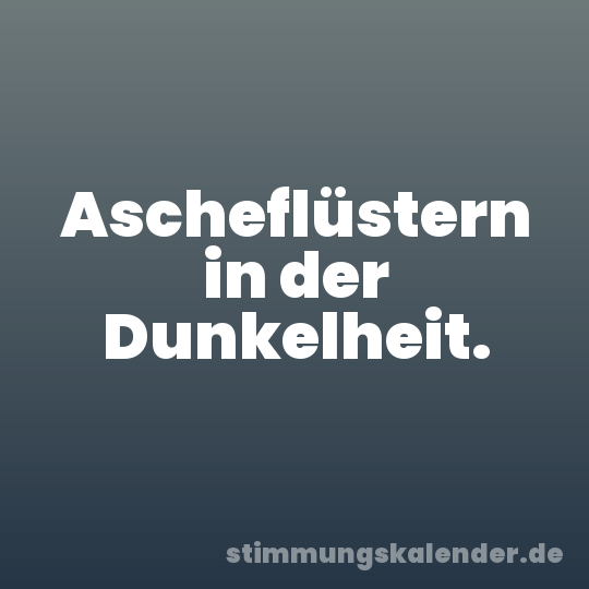 Ascheflüstern in der Dunkelheit.