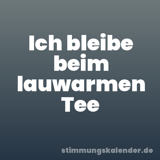 Ich bleibe beim lauwarmen Tee