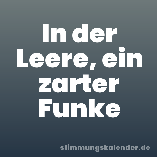 In der Leere, ein zarter Funke