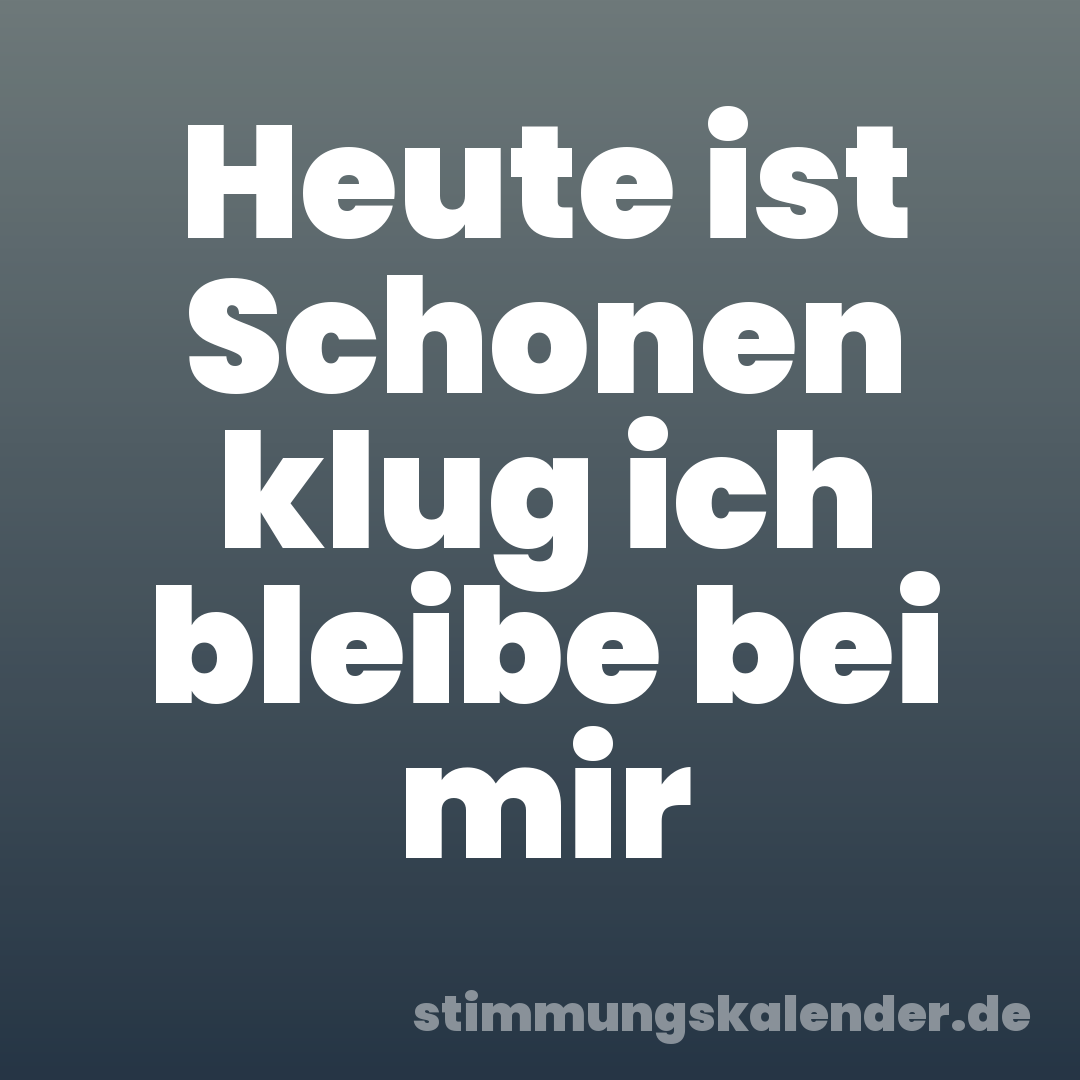 Heute ist Schonen klug ich bleibe bei mir