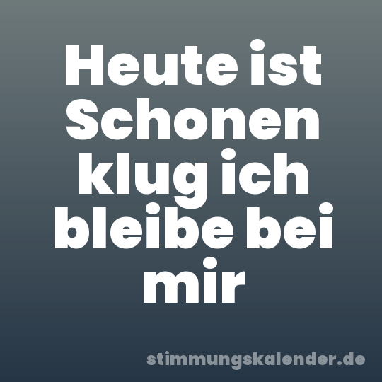 Heute ist Schonen klug ich bleibe bei mir