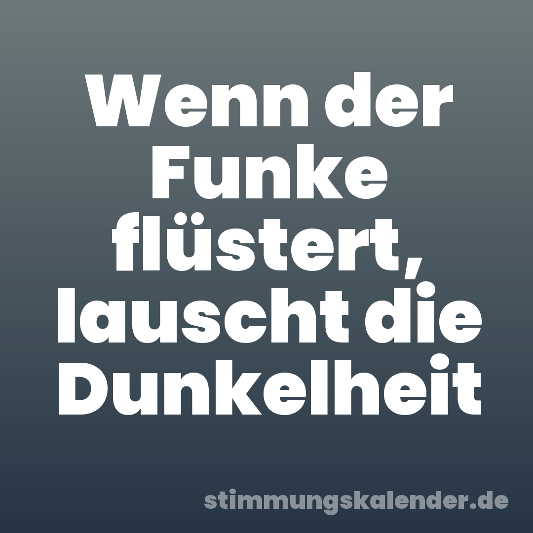 Wenn der Funke flüstert, lauscht die Dunkelheit